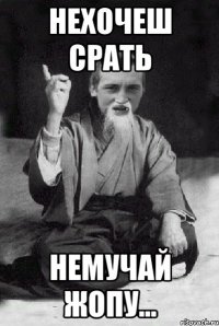 НЕХОЧЕШ СРАТЬ НЕМУЧАЙ ЖОПУ...