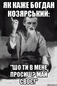 як каже Богдан Козярський: "Шо ти в мене просиш? Май своє!"