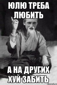 юлю треба любить а на других хуй забить