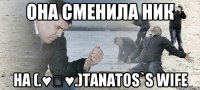 она сменила ник на (.♥‿♥.)Tanatos`s wife