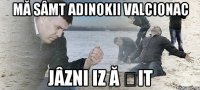 Mă Sâmt adinokii valcionac Jâzni iz ă șit