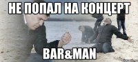 не попал на концерт BAR&MAN