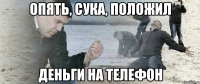 Опять, сука, положил деньги на телефон