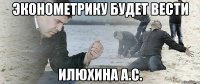 Эконометрику будет вести Илюхина А.С.