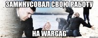 заминусовал свою работу на WarGag