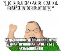 "Дождь. Либералы. Факел. Стабильность. Запад." Будь совком-державником! не думай, принимай на веру без размышлений