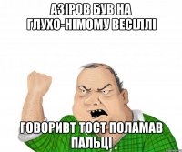 Азіров був на глухо-німому весіллі говоривт тост поламав пальці