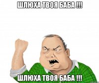 шлюха твоя баба !!! шлюха твоя баба !!!