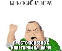 Мы - семейная пара! Просто повезло с квартирой на шару!