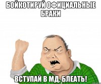 Бойкотируй официальные браки Вступай в МД, БЛЕАТЬ!