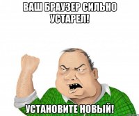 Ваш браузер сильно устарел! Установите новый!