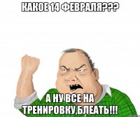 Какое 14 февраля??? А ну все на тренировку,блеать!!!