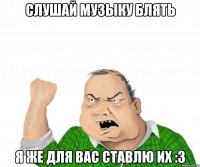 Слушай музыку блять я же для вас ставлю их :3