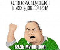 27 февраля, ДК МЭИ приходи на отбор будь мужиком!