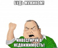 Будь мужиком! Инвестируй в недвижимость!