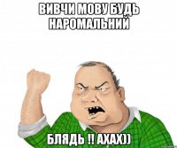 Вивчи мову будь наромальний БЛЯДЬ !! ахах))