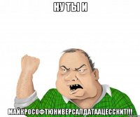 НУ ТЫ И майкрософтюниверсалдатаацесскит!!!