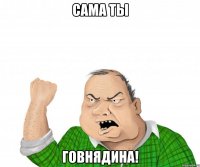 Сама ты ГОВНЯДИНА!