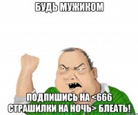 Будь мужиком Подпишись на <666 Страшилки на ночь> блеать!