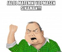 Jalol matemni yopmasen sikaman!!! 