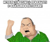 Используй using{} при работе с файлами и потоками! 