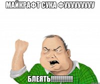 МАЙКРАФТ СУКА ФУУУУУУУУУ БЛЕЯТЬ!!!!!!!!!!!