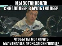 Мы установили синглплеер в мультиплеер Чтобы ты мог играть мультиплеер, проходя синглплеер