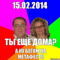 15.02.2014 ТЫ ЕЩЁ ДОМА? А ну бегом на метафест!!