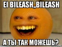 ei Bileash,,bileash a ты так можешь?