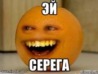 эй серега