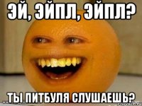 эй, эйпл, эйпл? ты питбуля слушаешь?