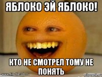 Яблоко эй яблоко! Кто не смотрел тому не понять