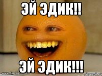 эй эдик!! эй эдик!!!