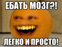 ебать мозг?! легко и просто!