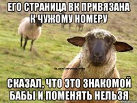 ЕГО СТРАНИЦА ВК ПРИВЯЗАНА К ЧУЖОМУ НОМЕРУ СКАЗАЛ, ЧТО ЭТО ЗНАКОМОЙ БАБЫ И ПОМЕНЯТЬ НЕЛЬЗЯ