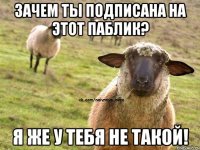 зачем ты подписана на этот паблик? я же у тебя не такой!