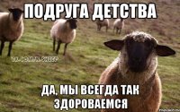 Подруга детства Да, мы всегда так здороваемся