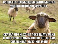 Взяла его телефон,выхватил,быстро удалил историю браузера. Сказал,что не хочет посвещать меня в свои проблемы,мало ли что он там спрашивал. Мужчина мой!