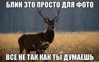 Блин это просто для фото Все не так как ты думаешь