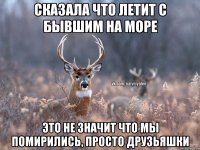 Сказала что летит с бывшим на море это не значит что мы помирились, просто друзьяшки