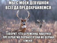 МЫ С МОЕЙ ДЕВУШКОЙ ВСЕГДА ПРЕДОХРАНЯЕМСЯ, ГОВОРИТ, ЧТО БЕРЕМЕННА, НАВЕРНОЕ ПРЕЗЕРВАТИВ ПОРВАЛСЯ, ОНА ЖЕ ВЕРНАЯ У МЕНЯ:*