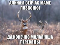 Алина:Я сейчас маме позвоню! Да,конечно милая!Яша пересядь!