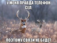 У меня правда телефон сел, поэтому связи не будет