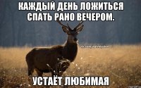 Каждый день ложиться спать рано вечером. Устаёт любимая