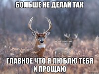 больше не делай так главное что я люблю тебя и прощаю