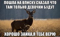 Пошла на вписку,сказал что там только девочки будут Хорошо зайка,я тебе верю