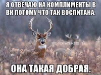 Я отвечаю на комплименты в ВК потому что так воспитана. она такая добрая.