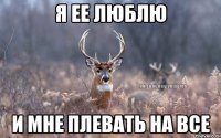 я ее люблю и мне плевать на все