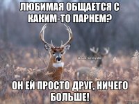 Любимая общается с каким-то парнем? Он ей просто друг, ничего больше!