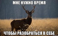 Мне нужно время Чтобы разобраться в себе